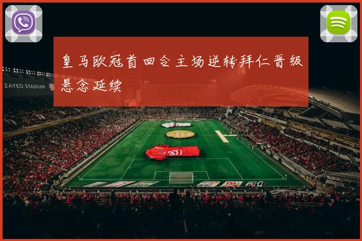 皇马欧冠首回合主场逆转拜仁晋级悬念延续