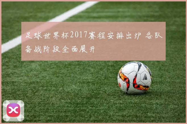 足球世界杯2017赛程安排出炉 各队备战阶段全面展开