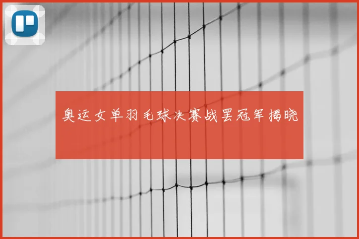 奥运女单羽毛球决赛战罢冠军揭晓