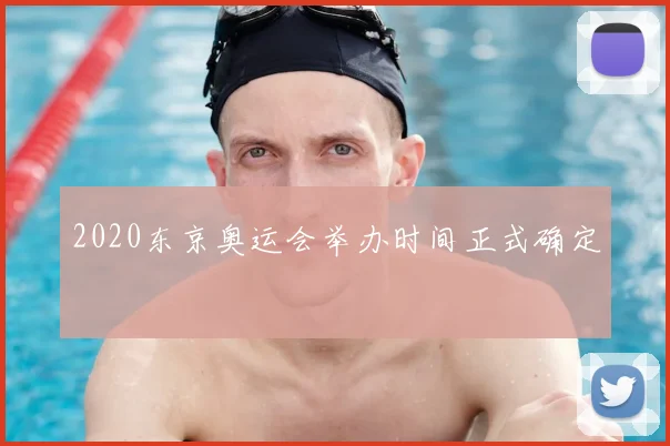 2020东京奥运会举办时间正式确定